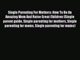 Read Single Parenting For Mothers: How To Be An Amazing Mom And Raise Great Children (Single