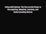 Read Living with Autism: The Successful Steps to Recognizing Adapting Learning and Understanding