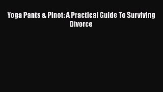 Download Yoga Pants & Pinot: A Practical Guide To Surviving Divorce PDF Online