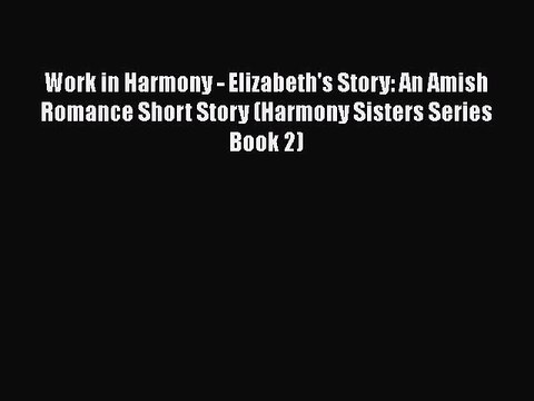 [PDF] Work in Harmony - Elizabeth's Story: An Amish Romance Short Story (Harmony Sisters Series