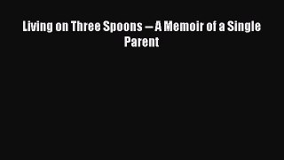 Download Living on Three Spoons -- A Memoir of a Single Parent PDF Free