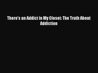 Download There's an Addict in My Closet: The Truth About Addiction Free Books