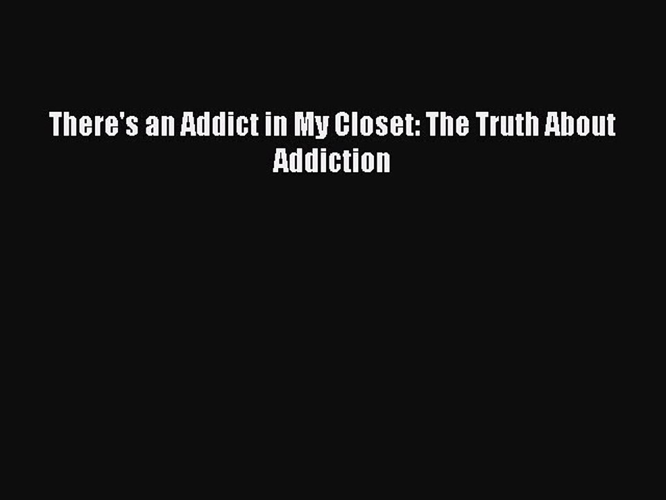 Download There's an Addict in My Closet: The Truth About Addiction Free Books