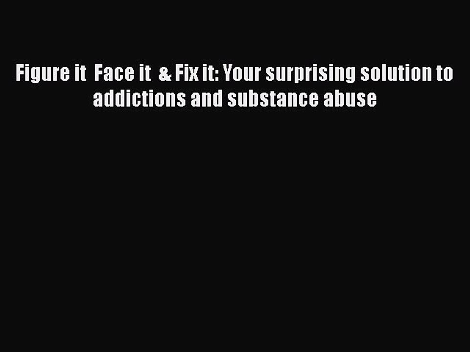 PDF Figure it  Face it  & Fix it: Your surprising solution to addictions and substance abuse