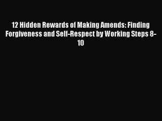 PDF 12 Hidden Rewards of Making Amends: Finding Forgiveness and Self-Respect by Working Steps
