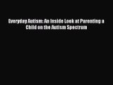 Read Everyday Autism: An Inside Look at Parenting a Child on the Autism Spectrum Ebook Free