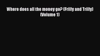 Read Where does all the money go? (Frilly and Trilly) (Volume 1) Ebook Free