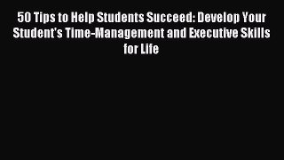 Read 50 Tips to Help Students Succeed: Develop Your Student's Time-Management and Executive