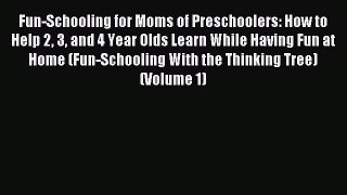 Read Fun-Schooling for Moms of Preschoolers: How to Help 2 3 and 4 Year Olds Learn While Having