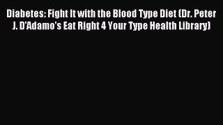 Read Diabetes: Fight It with the Blood Type Diet (Dr. Peter J. D'Adamo's Eat Right 4 Your Type