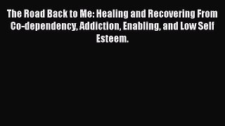 Read The Road Back to Me: Healing and Recovering From Co-dependency Addiction Enabling and