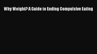Read Why Weight? A Guide to Ending Compulsive Eating Ebook Free