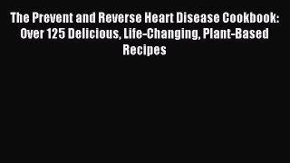 Read The Prevent and Reverse Heart Disease Cookbook: Over 125 Delicious Life-Changing Plant-Based