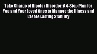 Read Take Charge of Bipolar Disorder: A 4-Step Plan for You and Your Loved Ones to Manage the