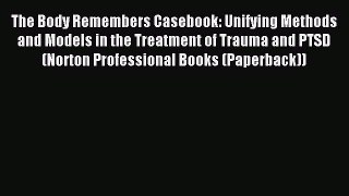 Download The Body Remembers Casebook: Unifying Methods and Models in the Treatment of Trauma