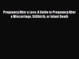 Read Pregnancy After a Loss: A Guide to Pregnancy After a Miscarriage Stillbirth or Infant