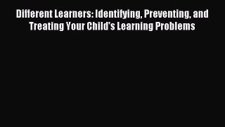 Read Different Learners: Identifying Preventing and Treating Your Child's Learning Problems