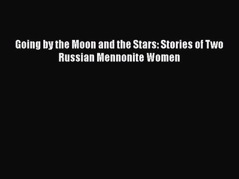 [PDF] Going by the Moon and the Stars: Stories of Two Russian Mennonite Women [Download] Online