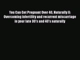 Read You Can Get Pregnant Over 40 Naturally II: Overcoming infertility and recurrent miscarriage
