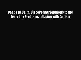 Download Video: Read Chaos to Calm: Discovering Solutions to the Everyday Problems of Living with Autism Ebook