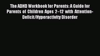 Read The ADHD Workbook for Parents: A Guide for Parents of Children Ages 2–12 with Attention-Deficit/Hyperactivity