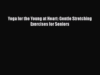 Download Yoga for the Young at Heart: Gentle Stretching Exercises for Seniors  Read Online