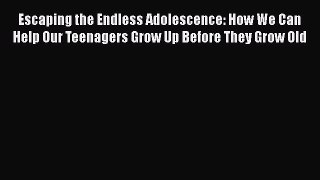 Download Escaping the Endless Adolescence: How We Can Help Our Teenagers Grow Up Before They