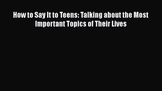 Read How to Say It to Teens: Talking about the Most Important Topics of Their Lives Ebook Online