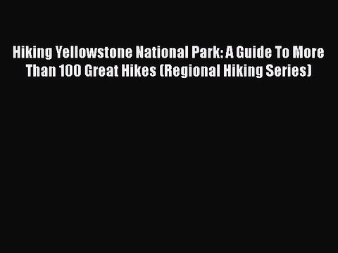 PDF Hiking Yellowstone National Park: A Guide To More Than 100 Great Hikes (Regional Hiking