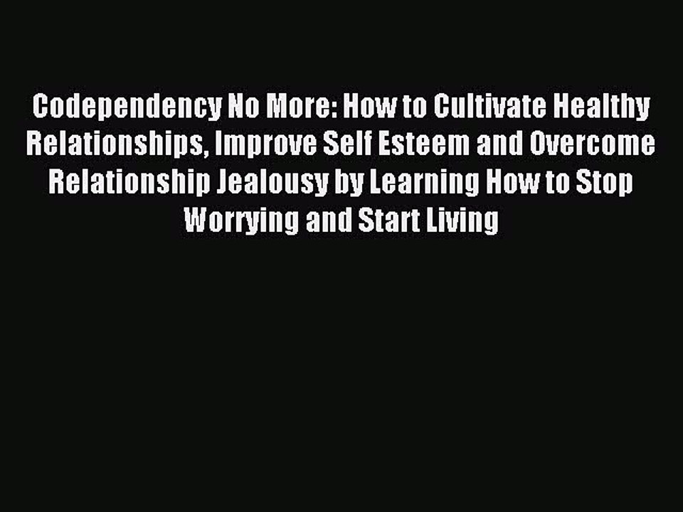 Read Codependency No More: How to Cultivate Healthy Relationships Improve Self Esteem and Overcome