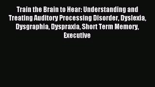 Read Train the Brain to Hear: Understanding and Treating Auditory Processing Disorder Dyslexia