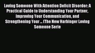 Read Loving Someone With Attention Deficit Disorder: A Practical Guide to Understanding Your