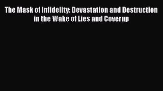 Read The Mask of Infidelity: Devastation and Destruction in the Wake of Lies and Coverup Ebook
