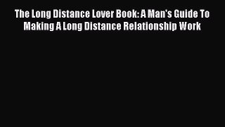 Read The Long Distance Lover Book: A Man's Guide To Making A Long Distance Relationship Work