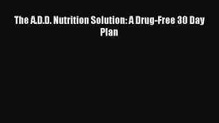 Read The A.D.D. Nutrition Solution: A Drug-Free 30 Day Plan PDF Online