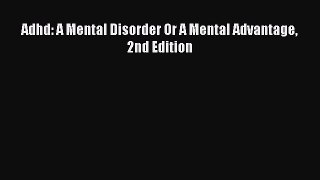 Read Adhd: A Mental Disorder Or A Mental Advantage 2nd Edition Ebook Free