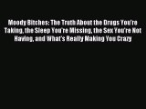 Download Moody Bitches: The Truth About the Drugs You're Taking the Sleep You're Missing the