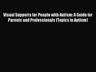 Read Visual Supports for People with Autism: A Guide for Parents and Professionals (Topics