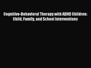 Read Cognitive-Behavioral Therapy with ADHD Children: Child Family and School Interventions