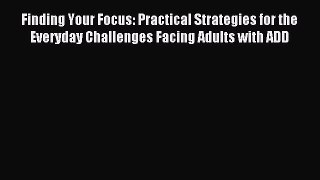Read Finding Your Focus: Practical Strategies for the Everyday Challenges Facing Adults with