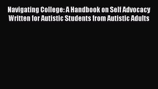 Read Navigating College: A Handbook on Self Advocacy Written for Autistic Students from Autistic