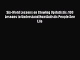 Read Six-Word Lessons on Growing Up Autistic: 100 Lessons to Understand How Autistic People
