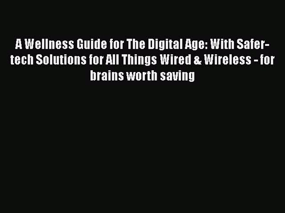 Read A Wellness Guide for The Digital Age: With Safer-tech Solutions for All Things Wired &