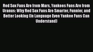 PDF Red Sox Fans Are from Mars Yankees Fans Are from Uranus: Why Red Sox Fans Are Smarter Funnier