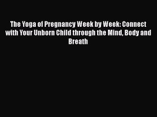 Read The Yoga of Pregnancy Week by Week: Connect with Your Unborn Child through the Mind Body
