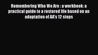PDF Remembering Who We Are : a workbook: a practical guide to a restored life based on an adaptation