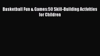 [PDF] Basketball Fun & Games:50 Skill-Building Activities for Children [Download] Online