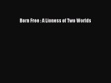 [PDF] Born Free : A Lioness of Two Worlds [Read] Full Ebook