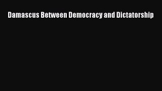 Read Damascus Between Democracy and Dictatorship Ebook Free