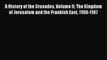Read A History of the Crusades Volume II: The Kingdom of Jerusalem and the Frankish East 1100-1187